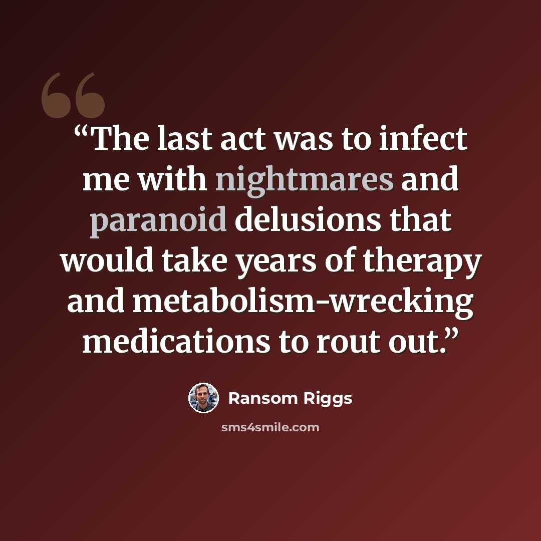 “The last act was to infect me with nightmares and paranoid delusions that would take years of therapy and metabolism-wrecking medications to rout out.” quote by Ransom Riggs