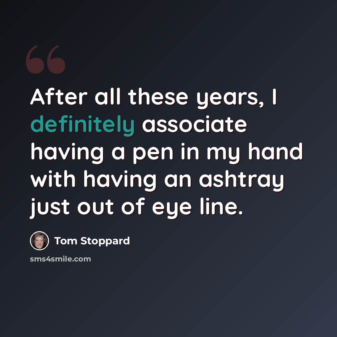 “After all these years, I definitely associate having a pen in my hand with having an ashtray just out of eye line.” quote by Tom Stoppard
