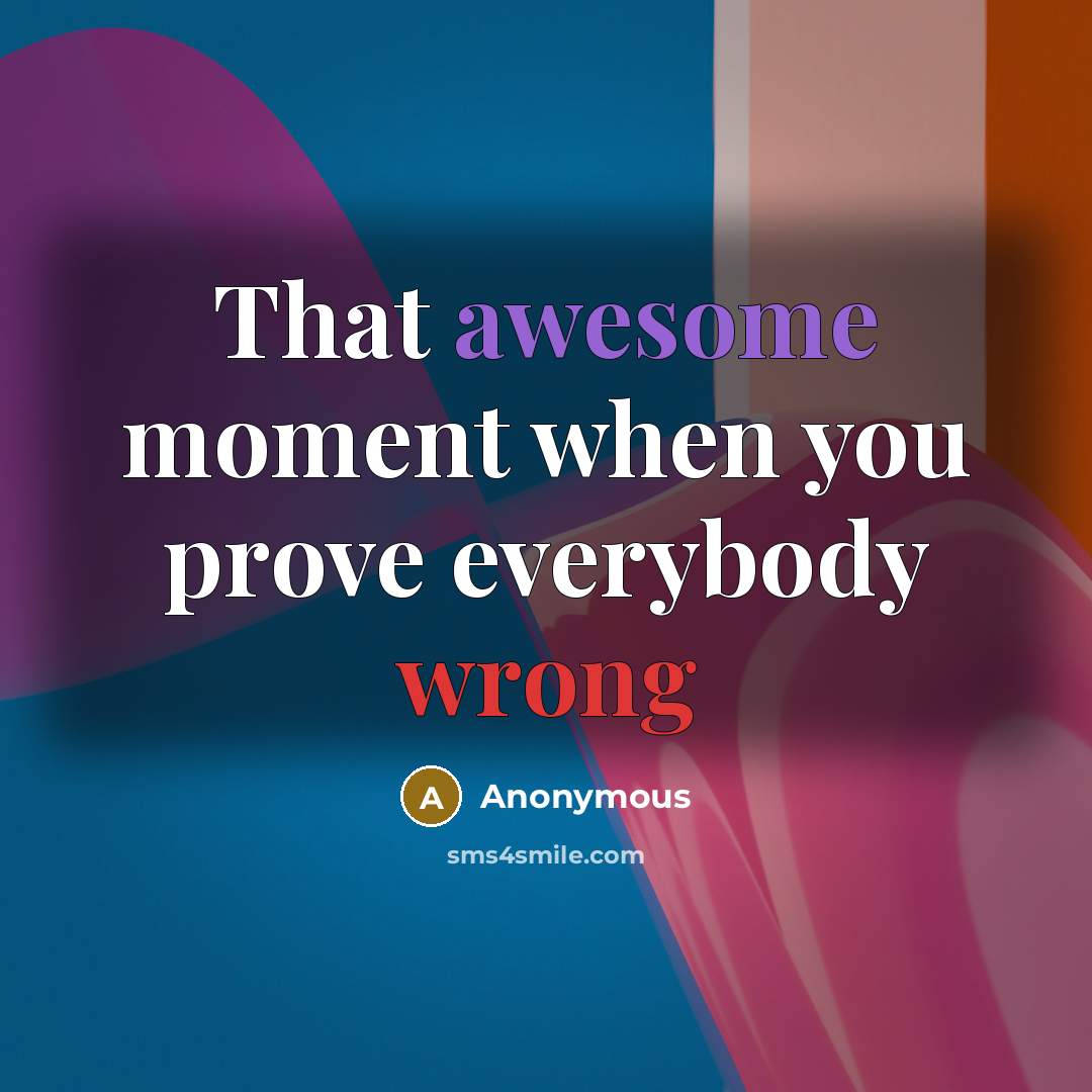 “That awesome moment when you prove everybody wrong” quote by Anonymous