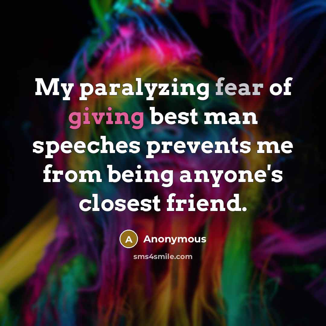 “My paralyzing fear of giving best man speeches prevents me from being anyone's closest friend.” quote by Anonymous