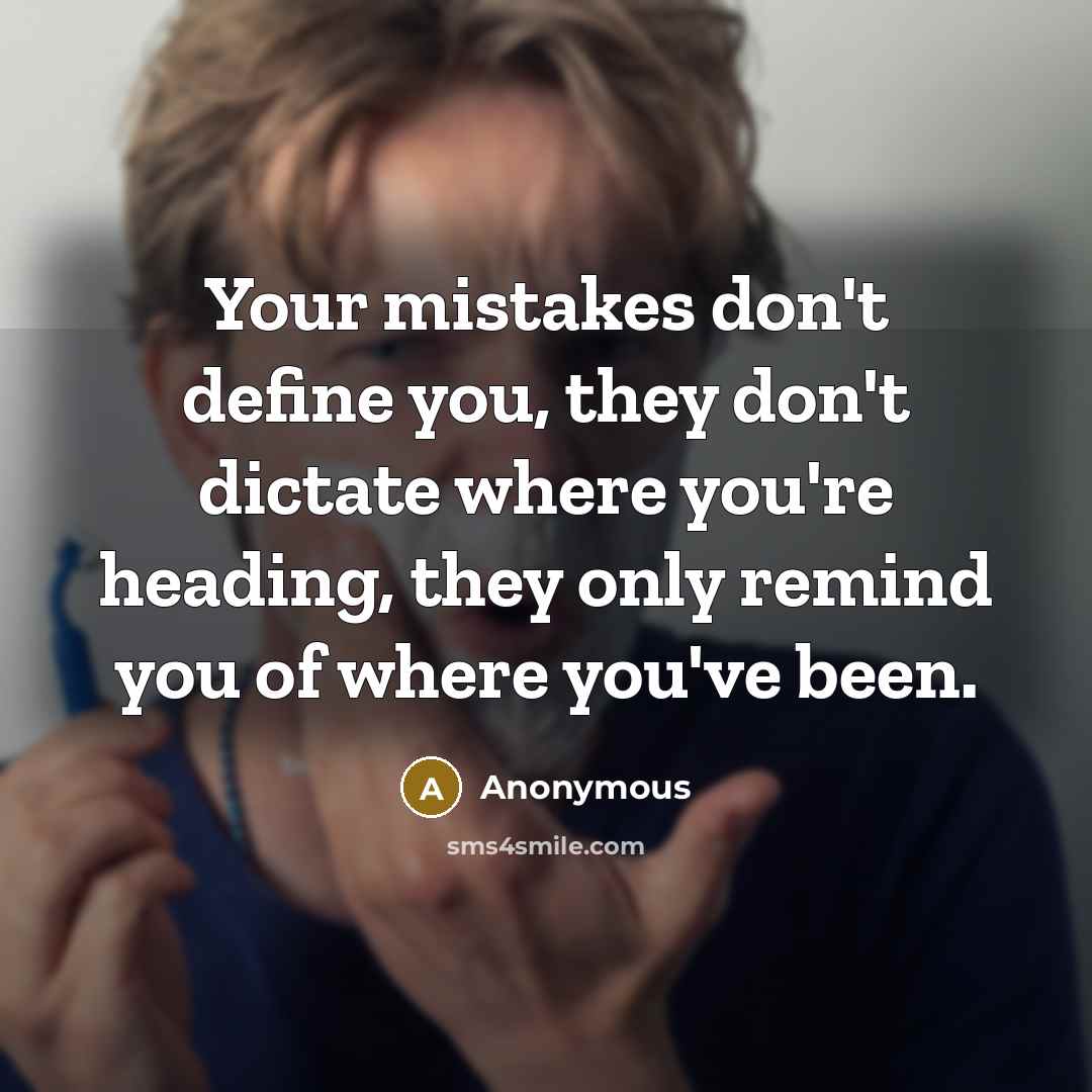 “Your mistakes don't define you, they don't dictate where you're heading, they only remind you of where you've been.” quote by Anonymous