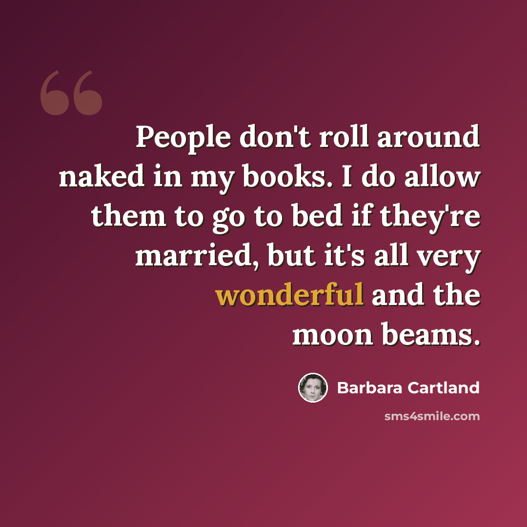 “People don't roll around naked in my books. I do allow them to go to bed if they're married, but it's all very wonderful and the moon beams.” quote by Barbara Cartland