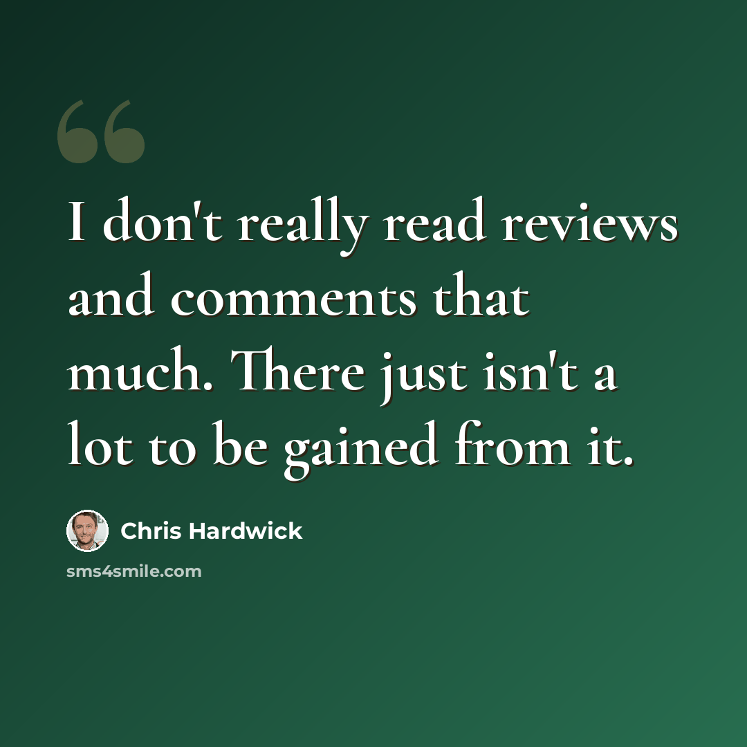 “I don't really read reviews and comments that much. There just isn't a lot to be gained from it.” quote by Chris Hardwick