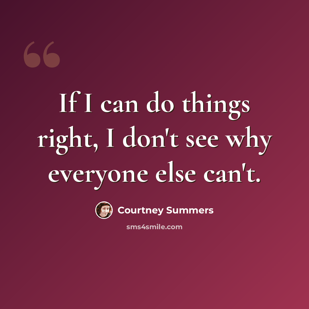 “If I can do things right, I don't see why everyone else can't.” quote by Courtney Summers