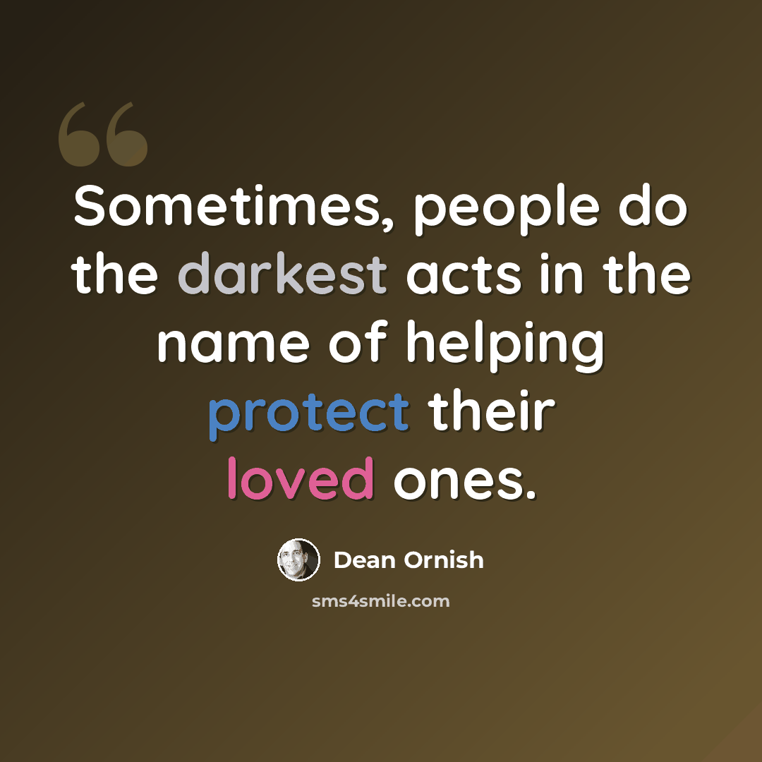 “Sometimes, people do the darkest acts in the name of helping protect their loved ones.” quote by Dean Ornish