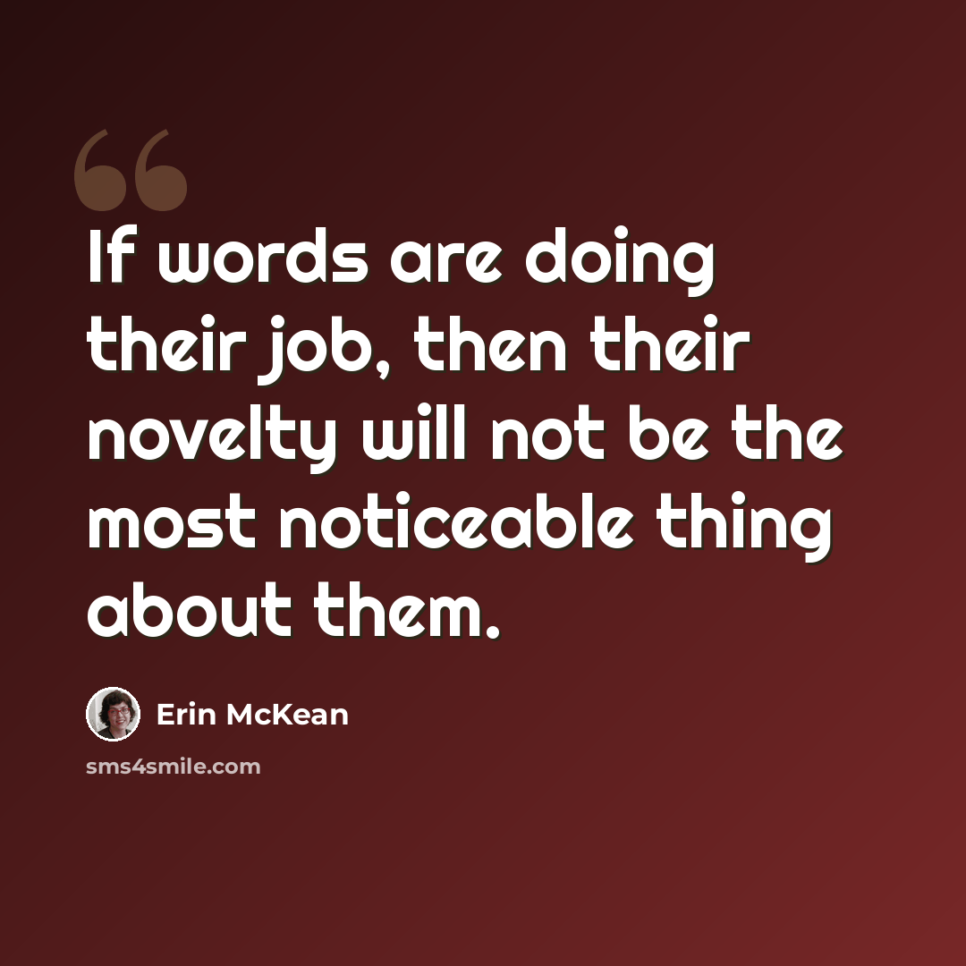 “If words are doing their job, then their novelty will not be the most noticeable thing about them.” quote by Erin McKean