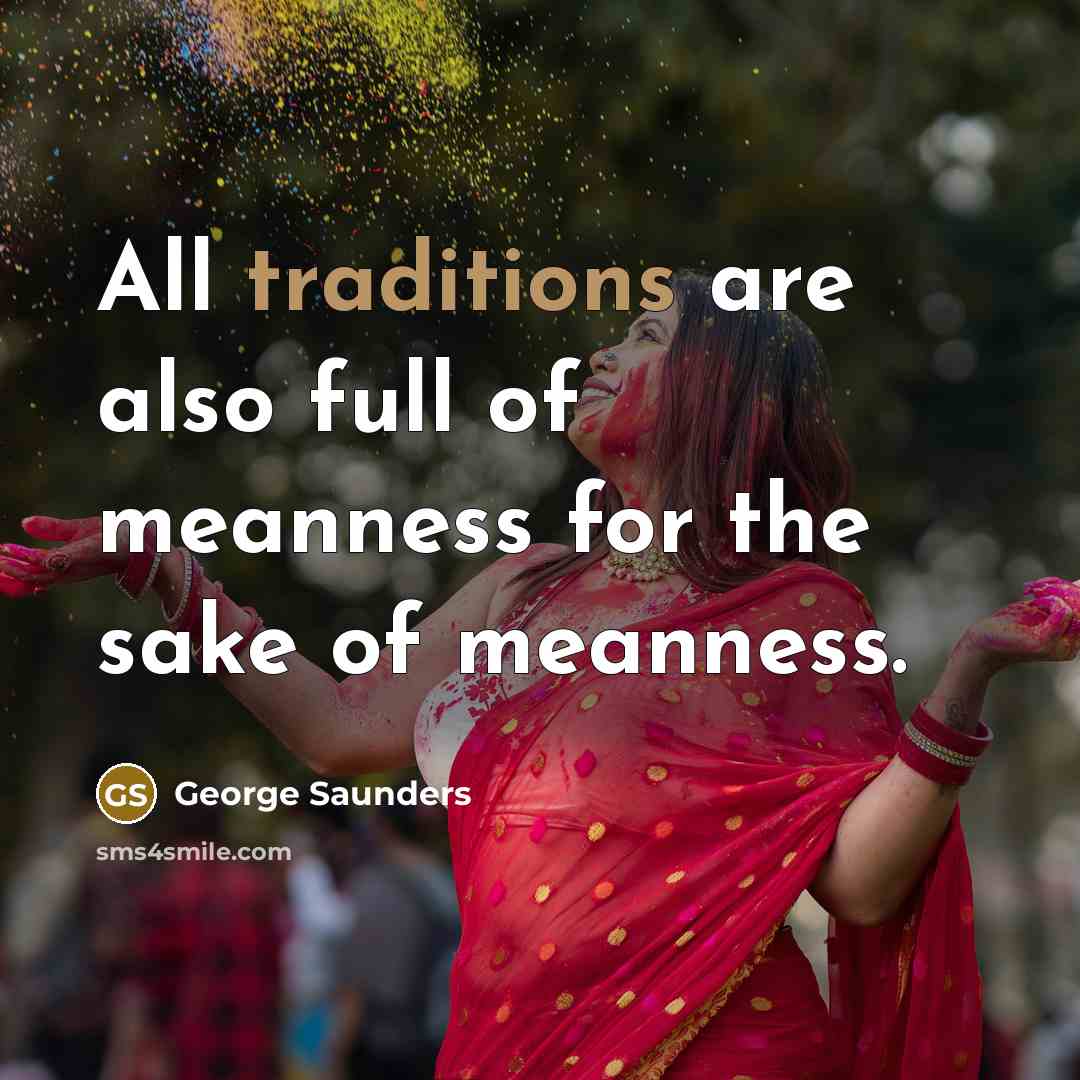 “All traditions are also full of meanness for the sake of meanness.” quote by George Saunders