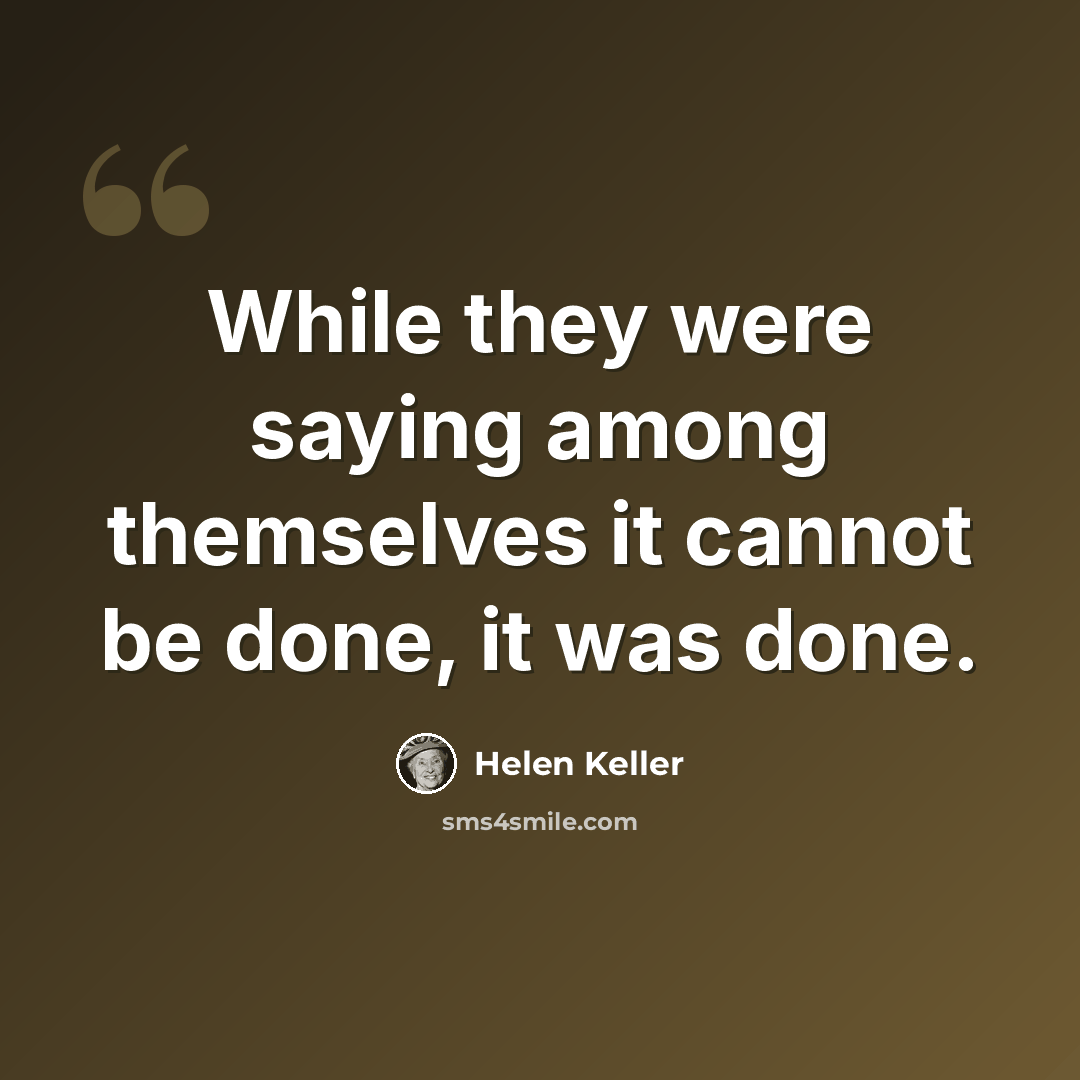 “While they were saying among themselves it cannot be done, it was done.” quote by Helen Keller