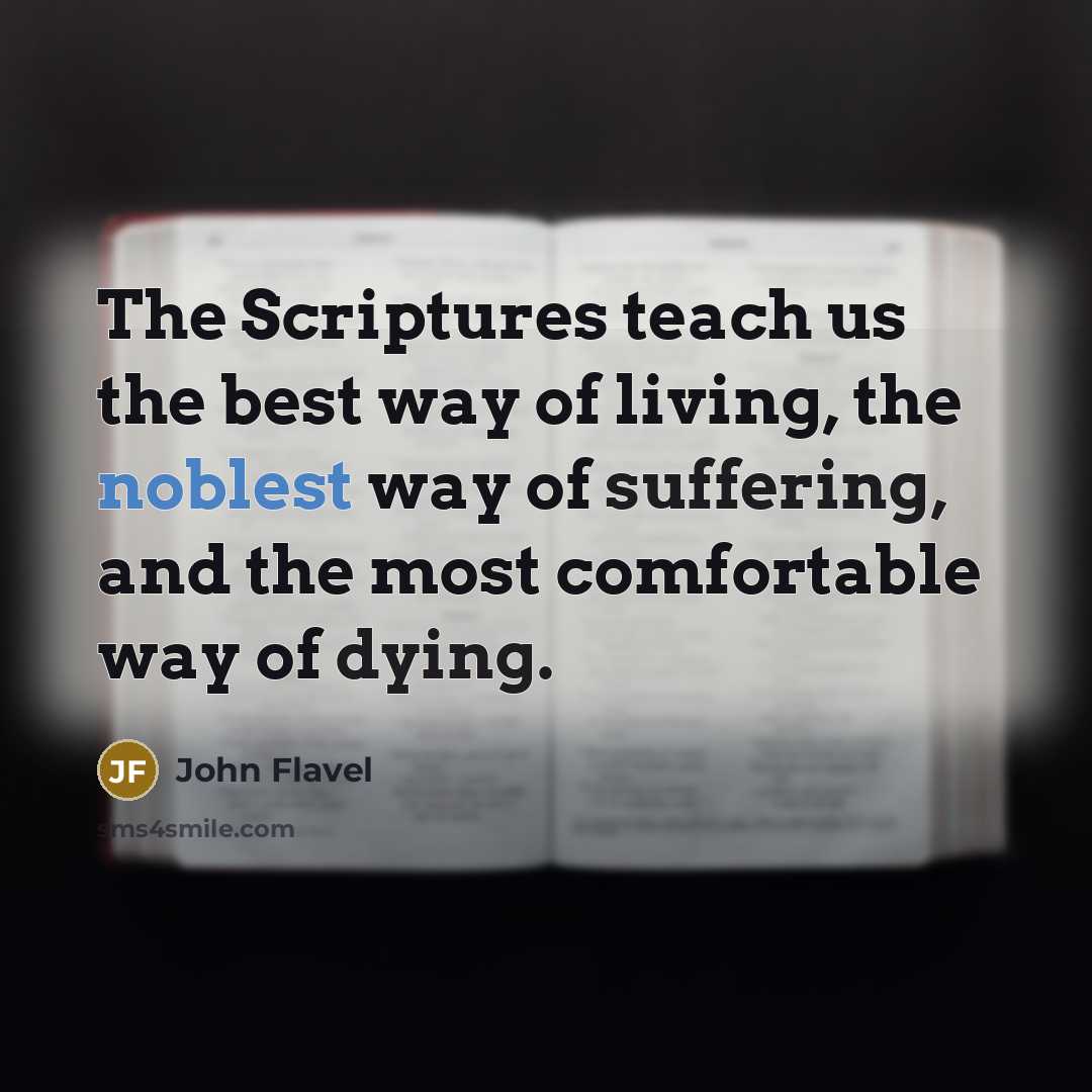 “The Scriptures teach us the best way of living, the noblest way of suffering, and the most comfortable way of dying.” quote by John Flavel