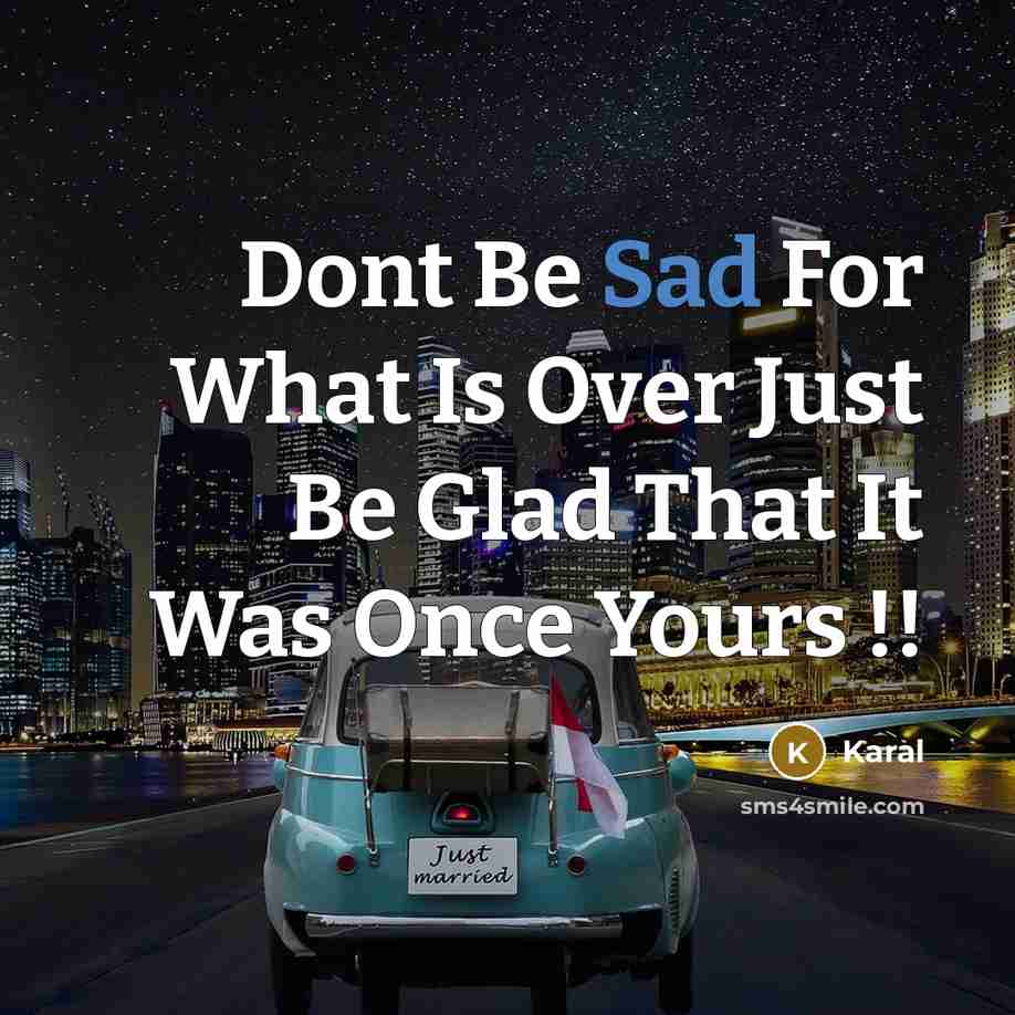 “Dont Be Sad For What Is Over Just Be Glad That It Was Once Yours !!” quote by Karal