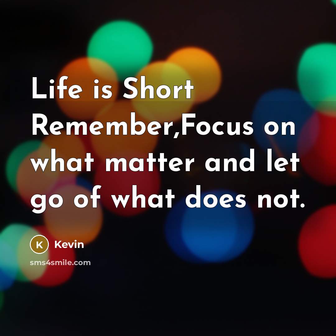 “Life is Short Remember,Focus on what matter and let go of what does not.” quote by Kevin