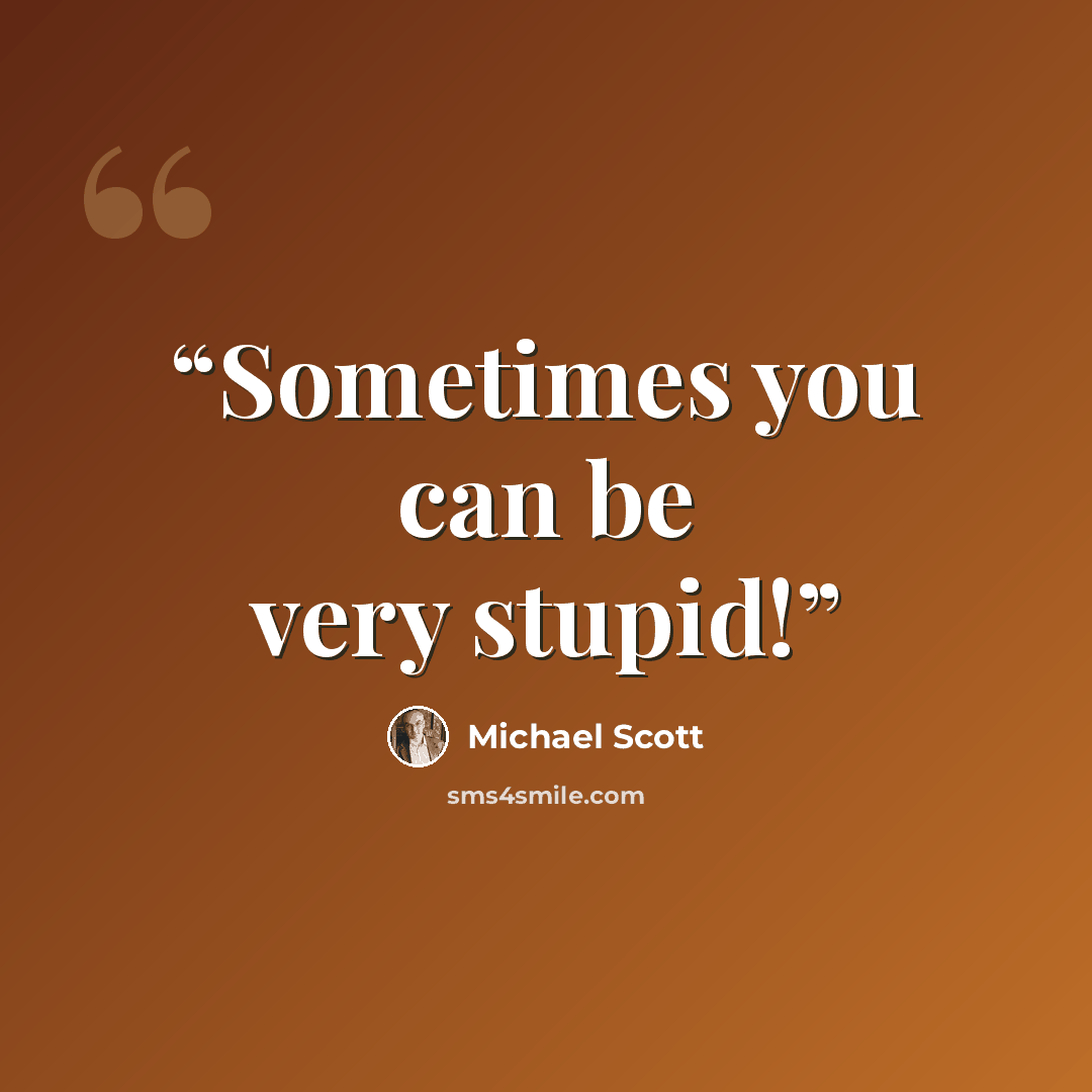“Sometimes you can be very stupid!” quote by Michael Scott
