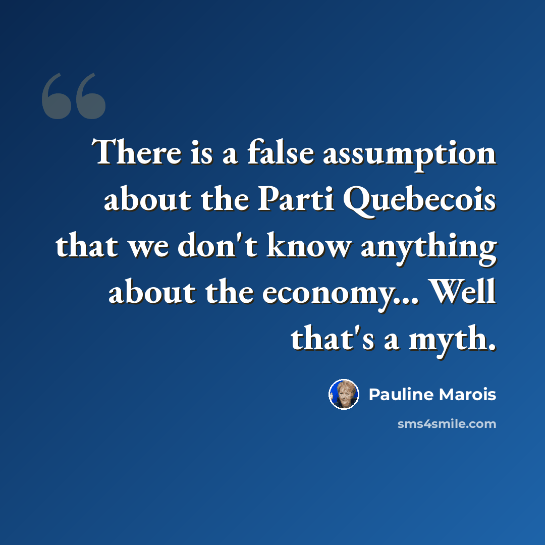 “There is a false assumption about the Parti Quebecois that we don't know anything about the economy... Well that's a myth.” quote by Pauline Marois