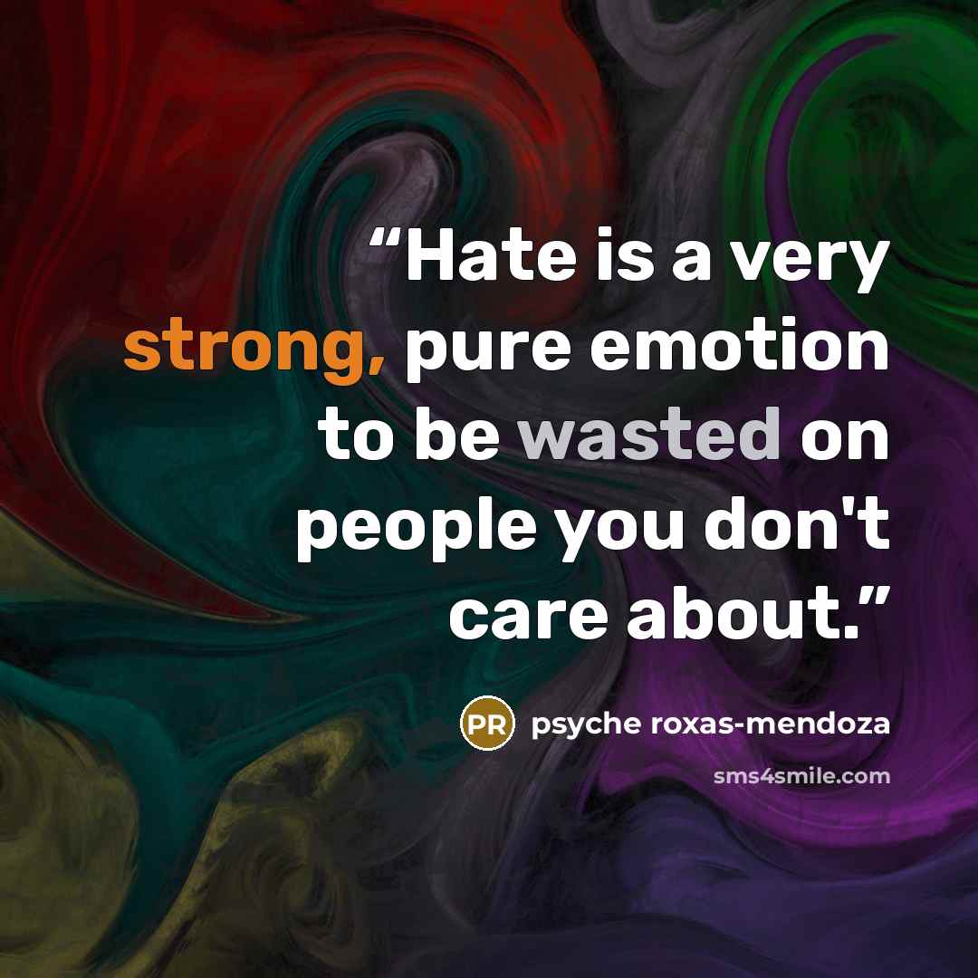 “Hate is a very strong, pure emotion to be wasted on people you don't care about.” quote by Psyche Roxas-Mendoza