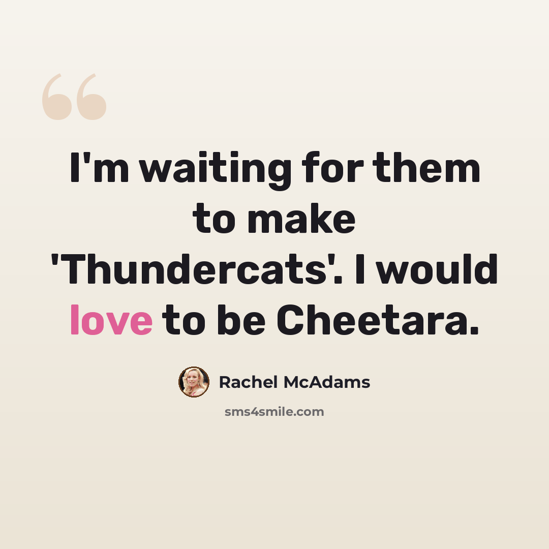 “I'm waiting for them to make 'Thundercats'. I would love to be Cheetara.” quote by Rachel McAdams
