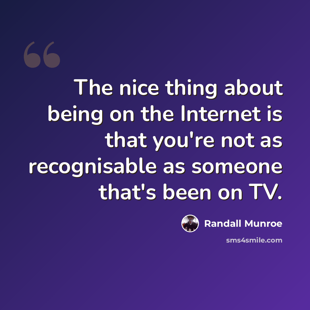“The nice thing about being on the Internet is that you're not as recognisable as someone that's been on TV.” quote by Randall Munroe