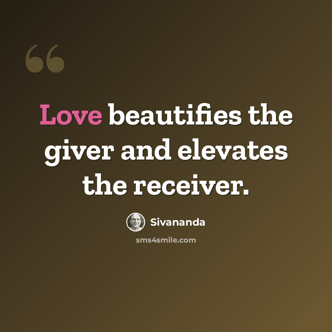 “Love beautifies the giver and elevates the receiver.” quote by Sivananda