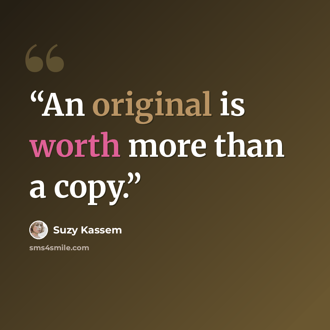 “An original is worth more than a copy.” quote by Suzy Kassem
