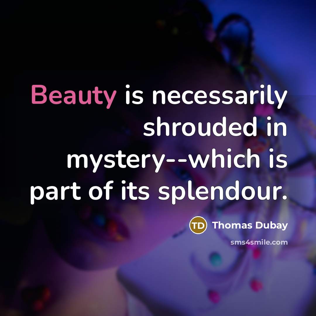 “Beauty is necessarily shrouded in mystery--which is part of its splendour.” quote by Thomas Dubay