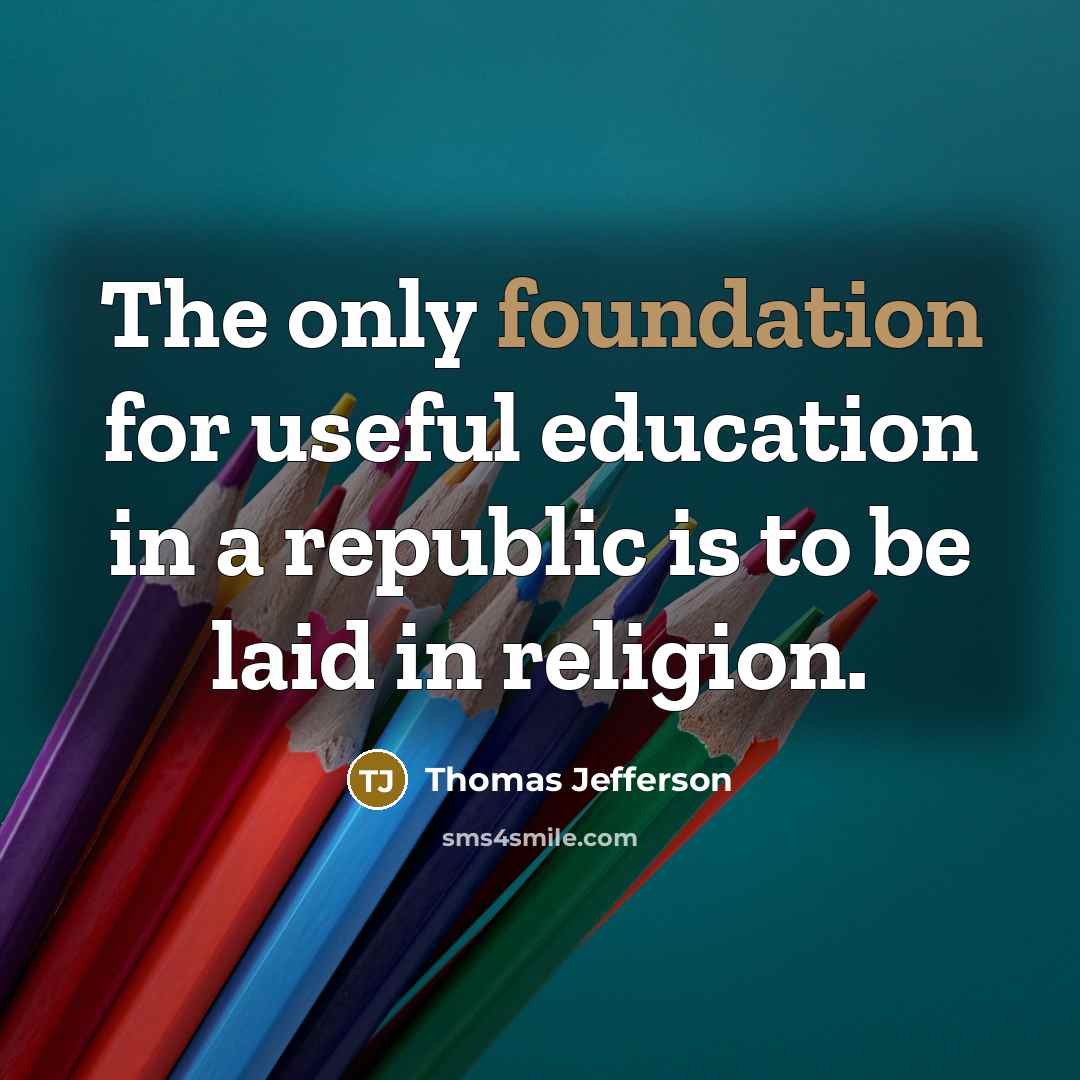 “The only foundation for useful education in a republic is to be laid in religion.” quote by Thomas Jefferson
