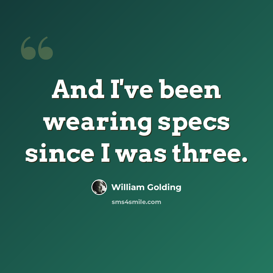 “And I've been wearing specs since I was three.” quote by William Golding