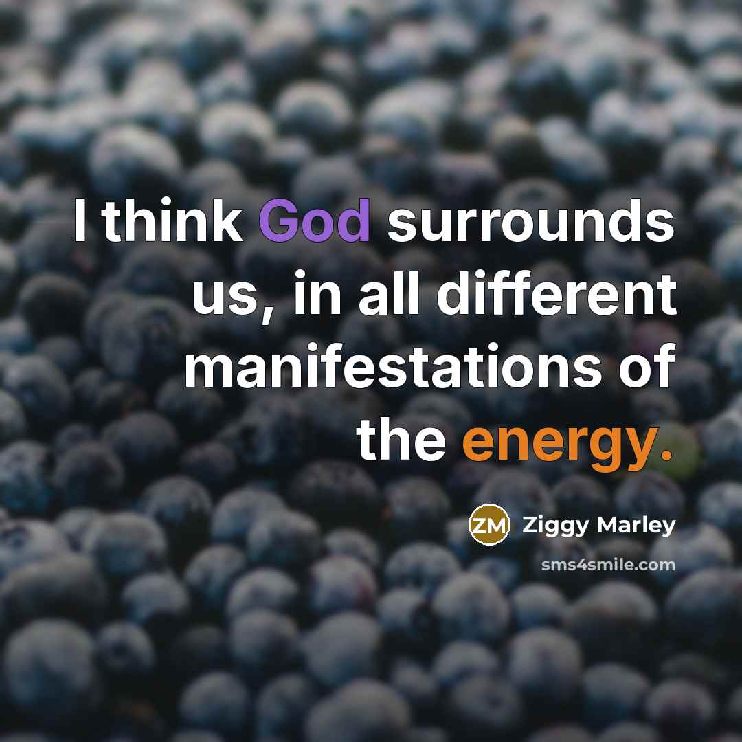 “I think God surrounds us, in all different manifestations of the energy.” quote by Ziggy Marley