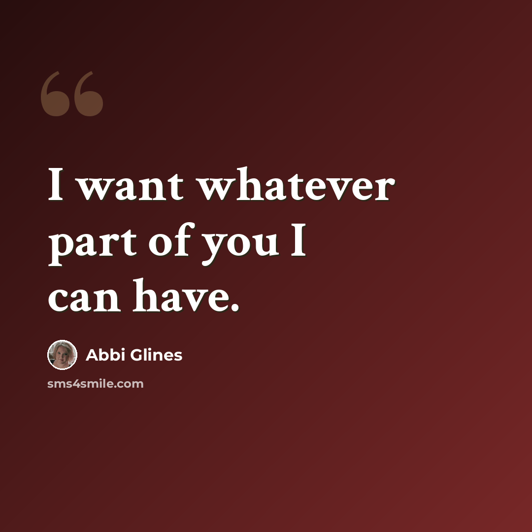 “I want whatever part of you I can have.” quote by Abbi Glines