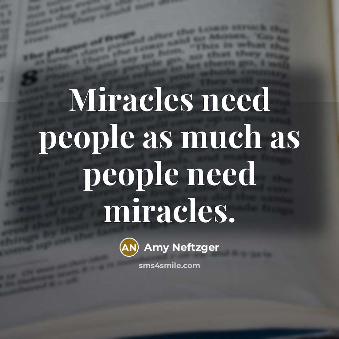 “Miracles need people as much as people need miracles.” quote by Amy Neftzger
