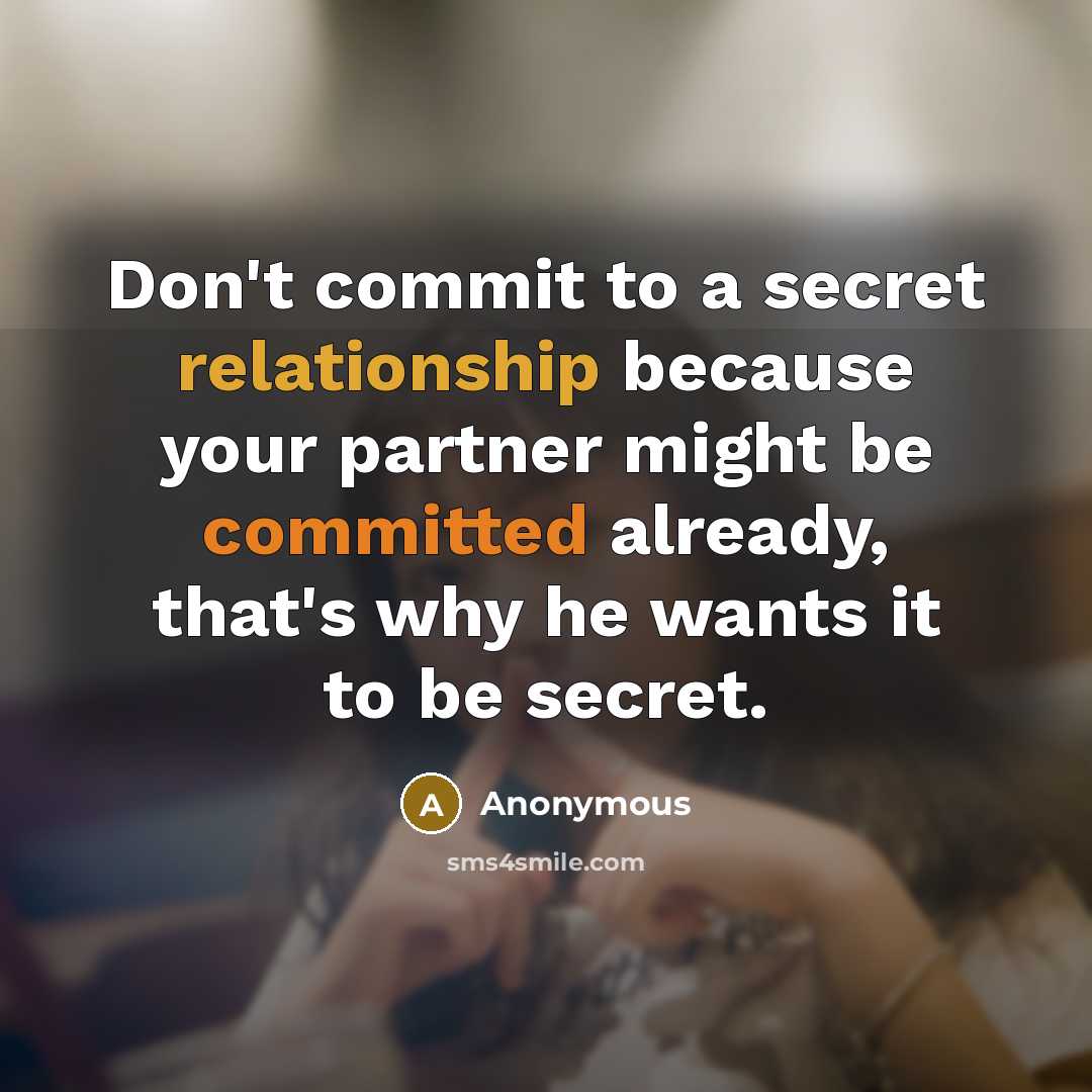 “Don't commit to a secret relationship because your partner might be committed already, that's why he wants it to be secret.” quote by Anonymous