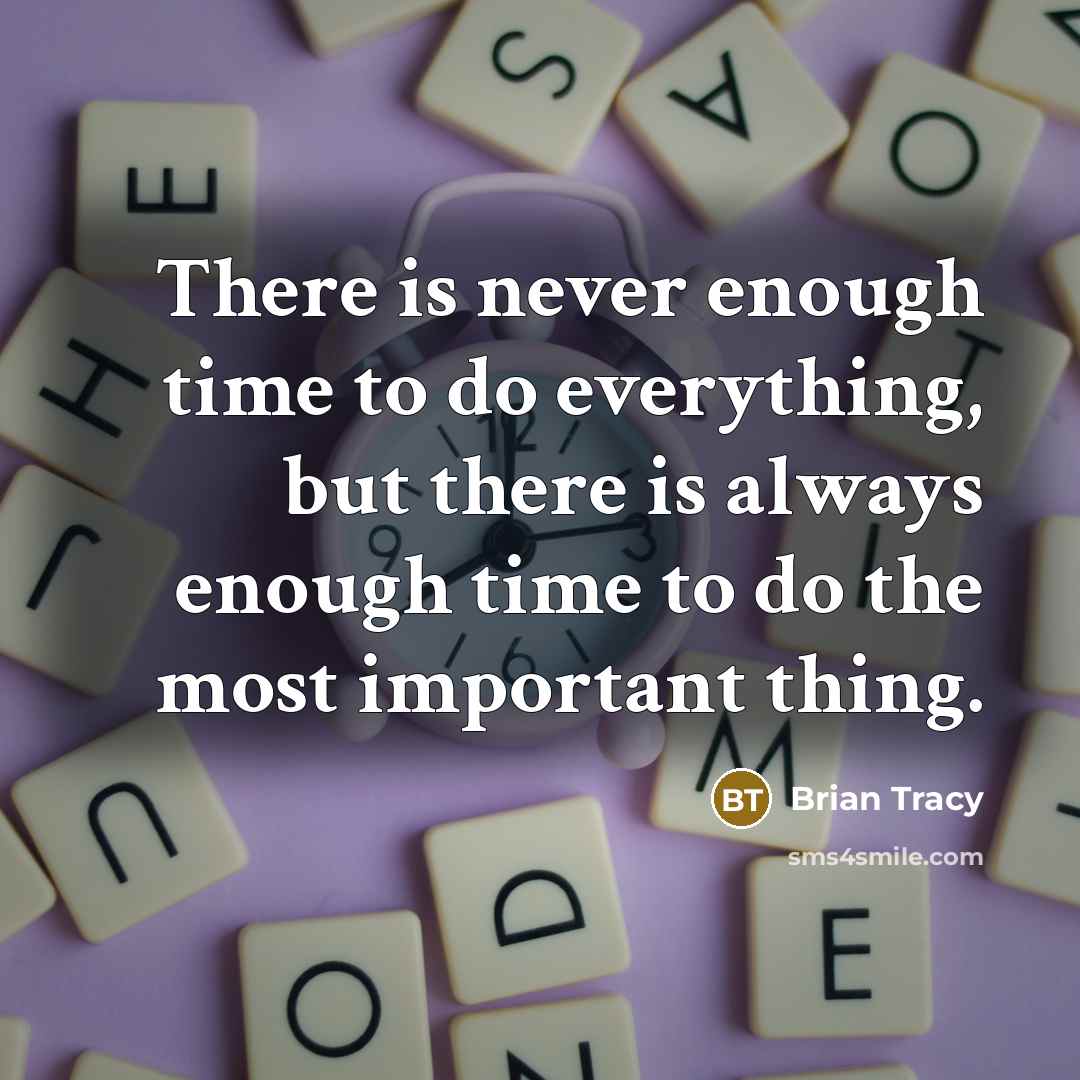 “There is never enough time to do everything, but there is always enough time to do the most important thing.” quote by Brian Tracy
