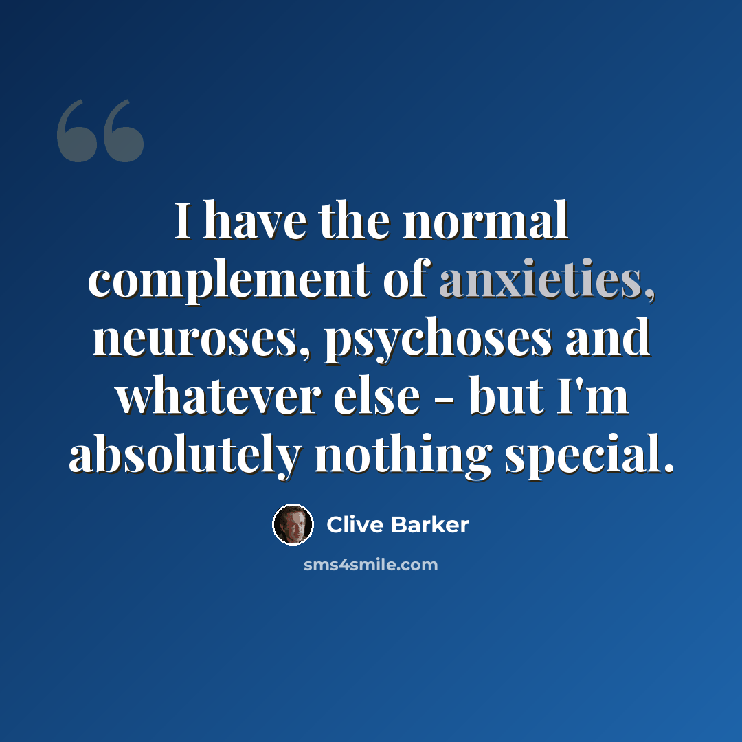 “I have the normal complement of anxieties, neuroses, psychoses and whatever else - but I'm absolutely nothing special.” quote by Clive Barker