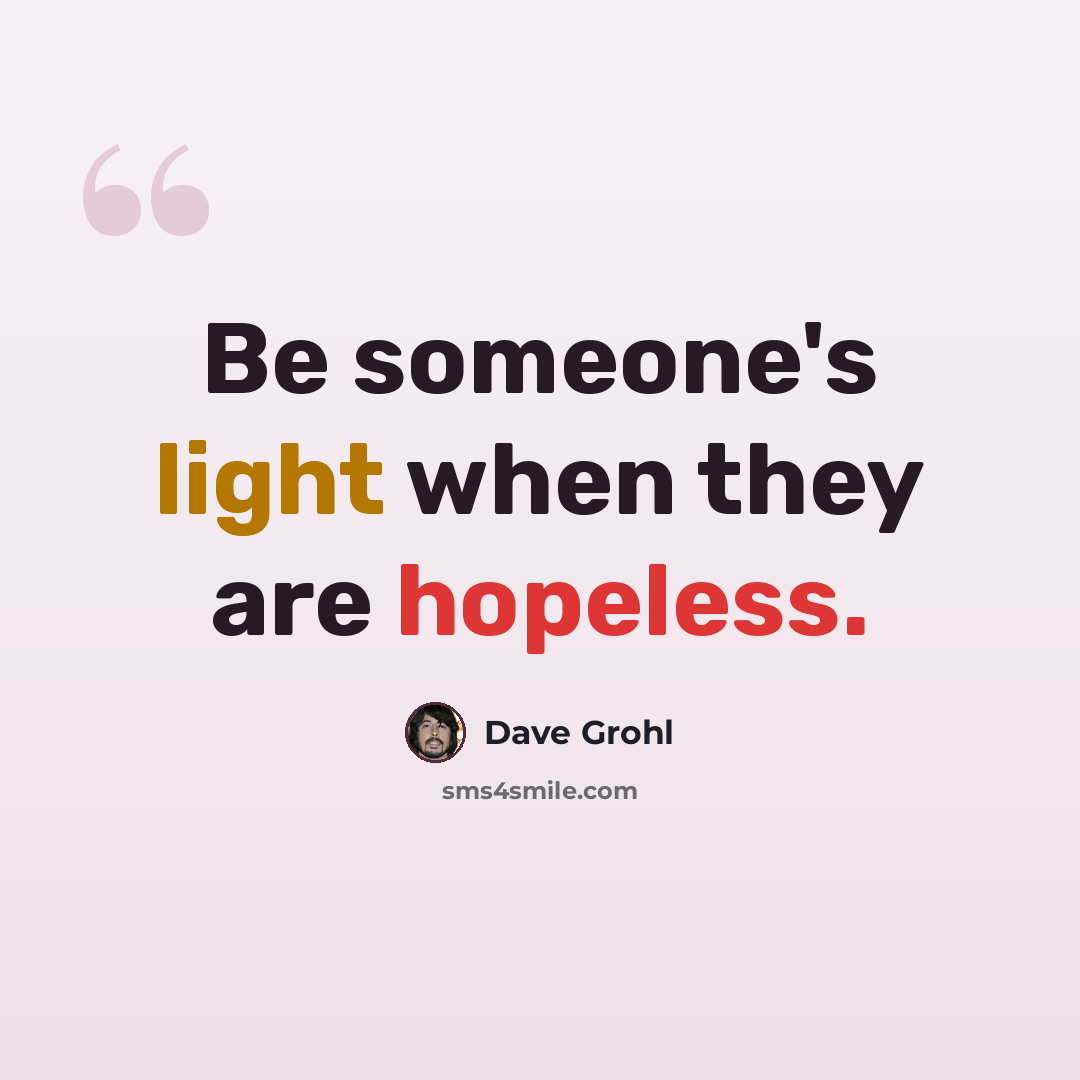 “Be someone's light when they are hopeless.” quote by Dave Grohl
