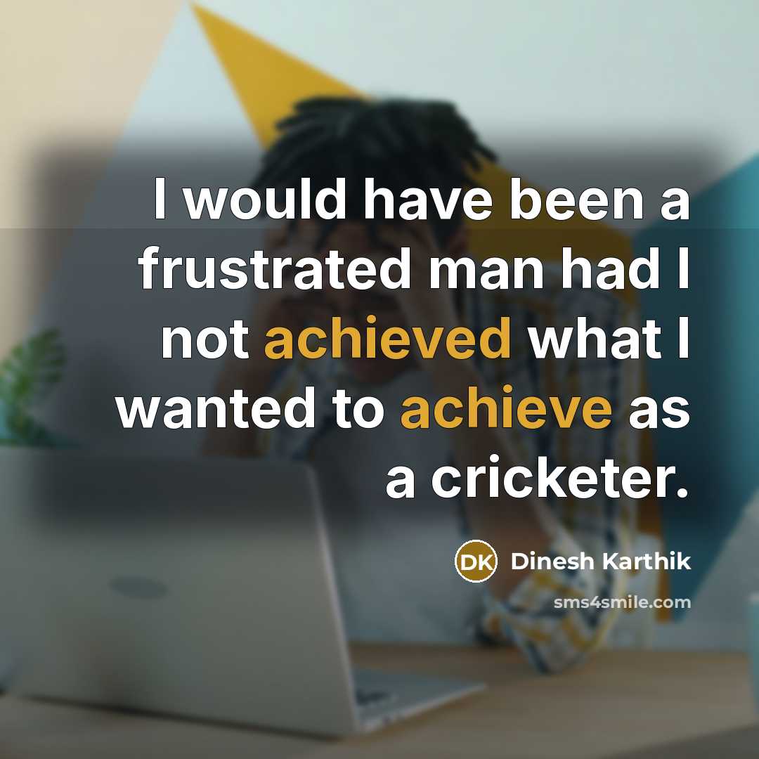 “I would have been a frustrated man had I not achieved what I wanted to achieve as a cricketer.” quote by Dinesh Karthik