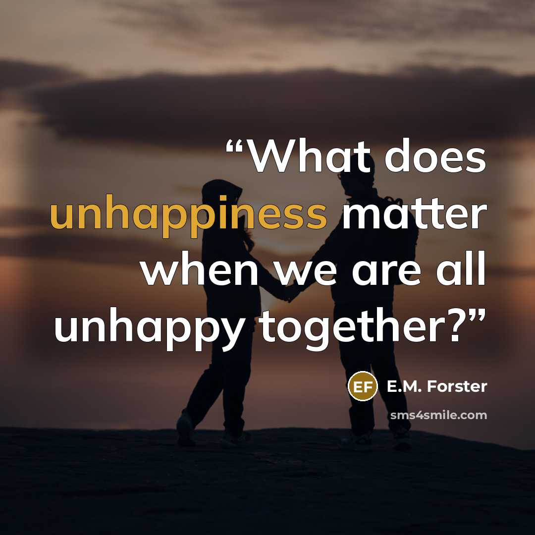 “What does unhappiness matter when we are all unhappy together?” quote by E.M. Forster