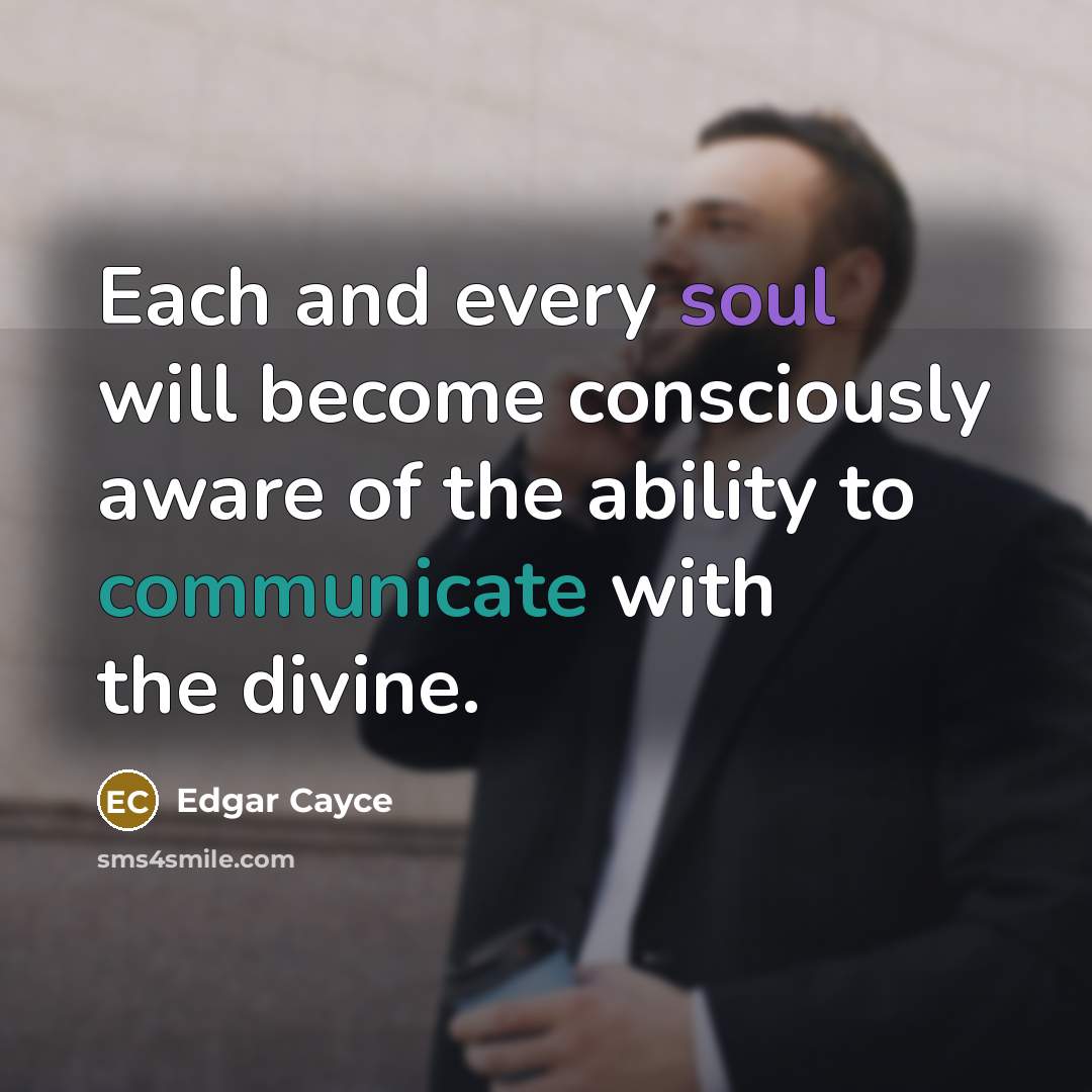 “Each and every soul will become consciously aware of the ability to communicate with the divine.” quote by Edgar Cayce