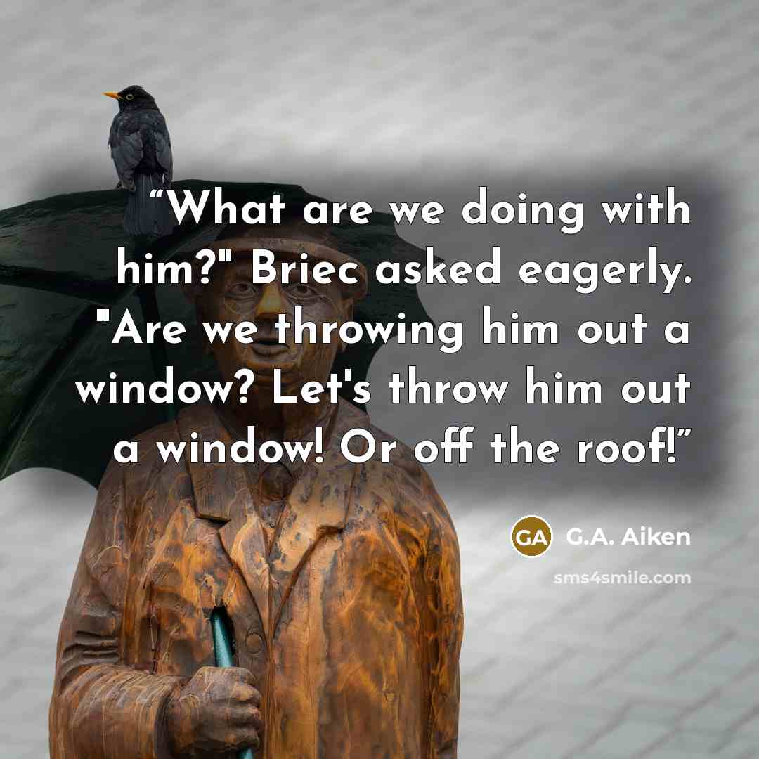 “What are we doing with him?" Briec asked eagerly. "Are we throwing him out a window? Let's throw him out a window! Or off the roof!” quote by G.A. Aiken