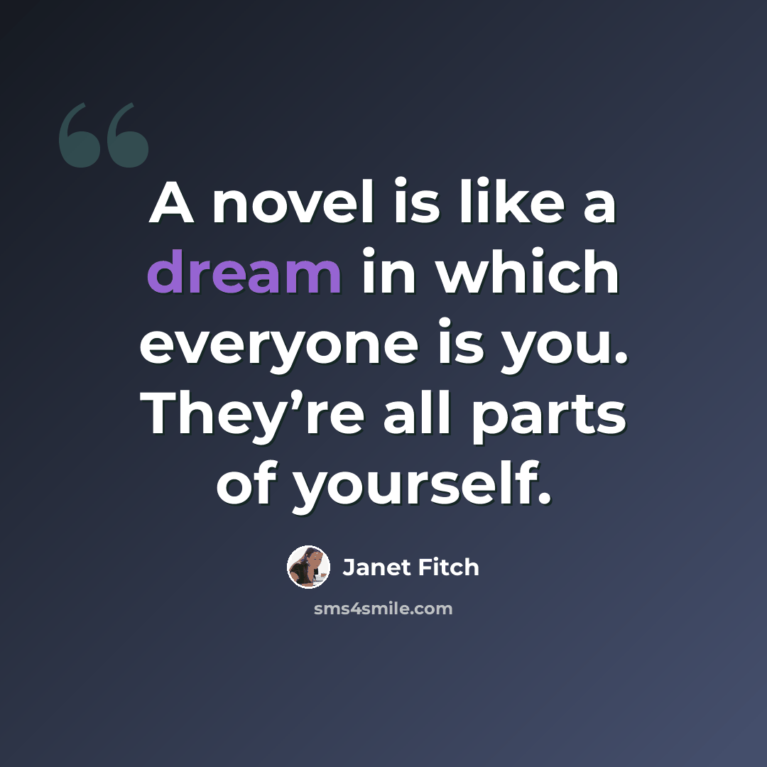 “A novel is like a dream in which everyone is you. They’re all parts of yourself.” quote by Janet Fitch