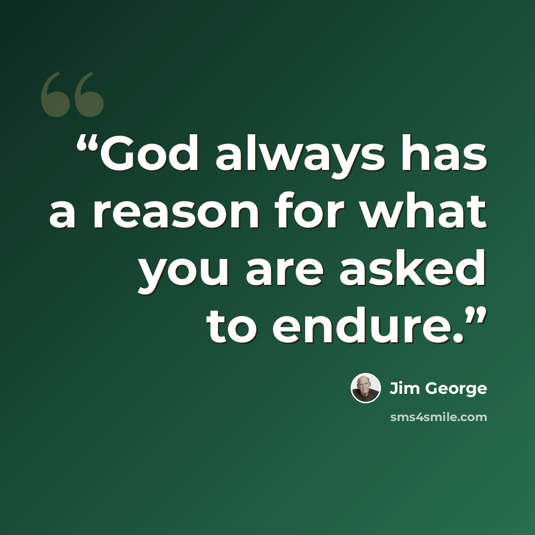“God always has a reason for what you are asked to endure.” quote by Jim George