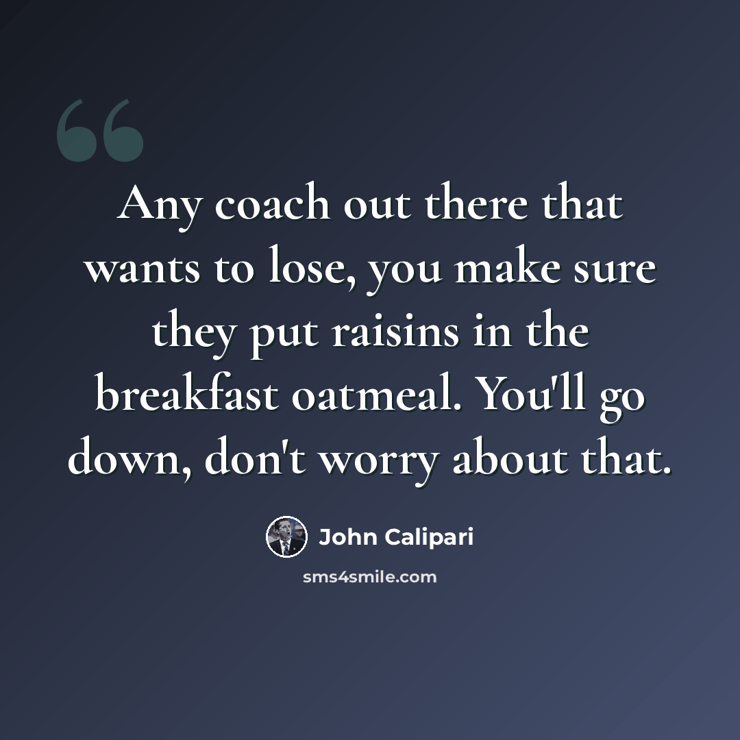 “Any coach out there that wants to lose, you make sure they put raisins in the breakfast oatmeal. You'll go down, don't worry about that.” quote by John Calipari