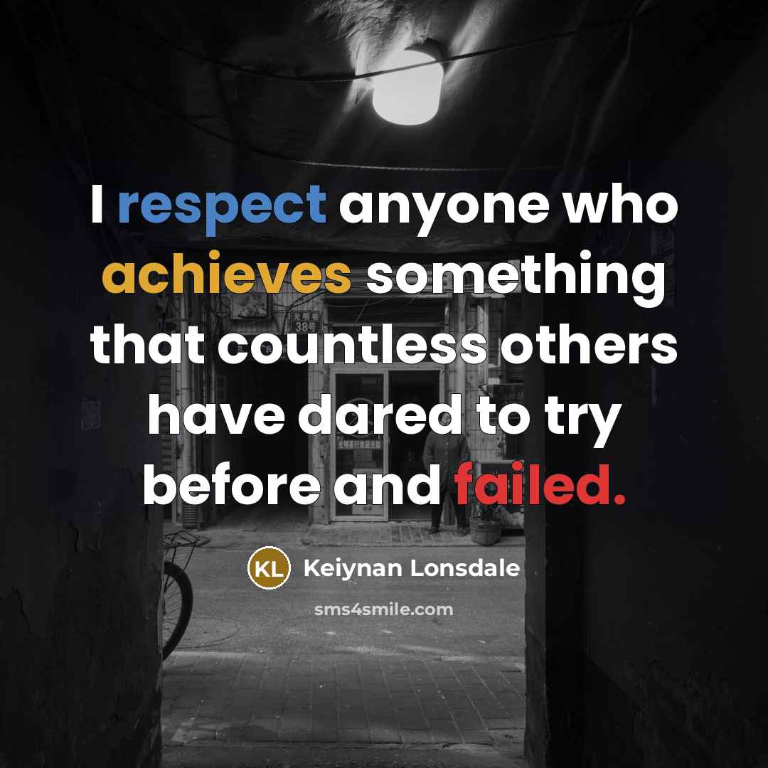 “I respect anyone who achieves something that countless others have dared to try before and failed.” quote by Keiynan Lonsdale