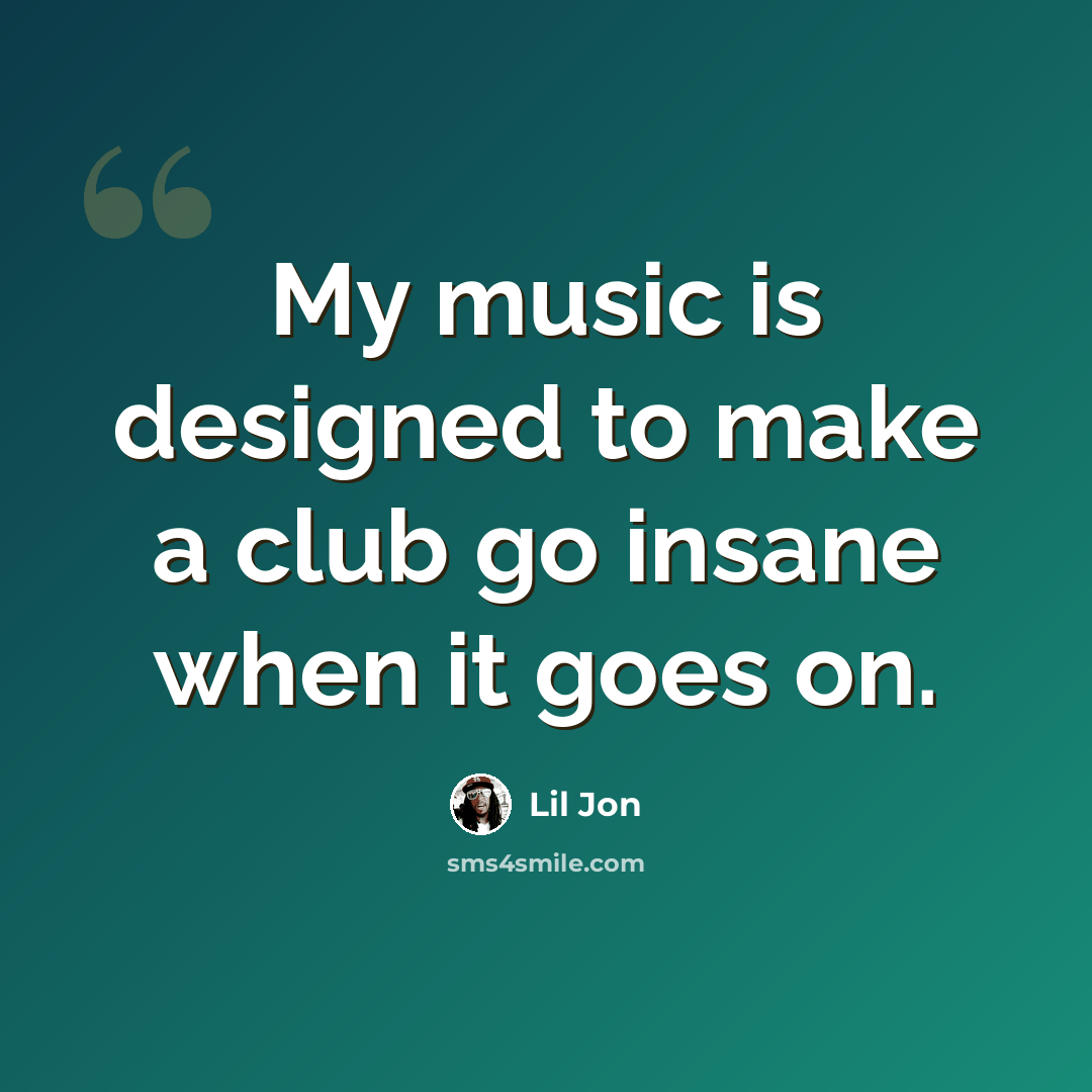 “My music is designed to make a club go insane when it goes on.” quote by Lil Jon