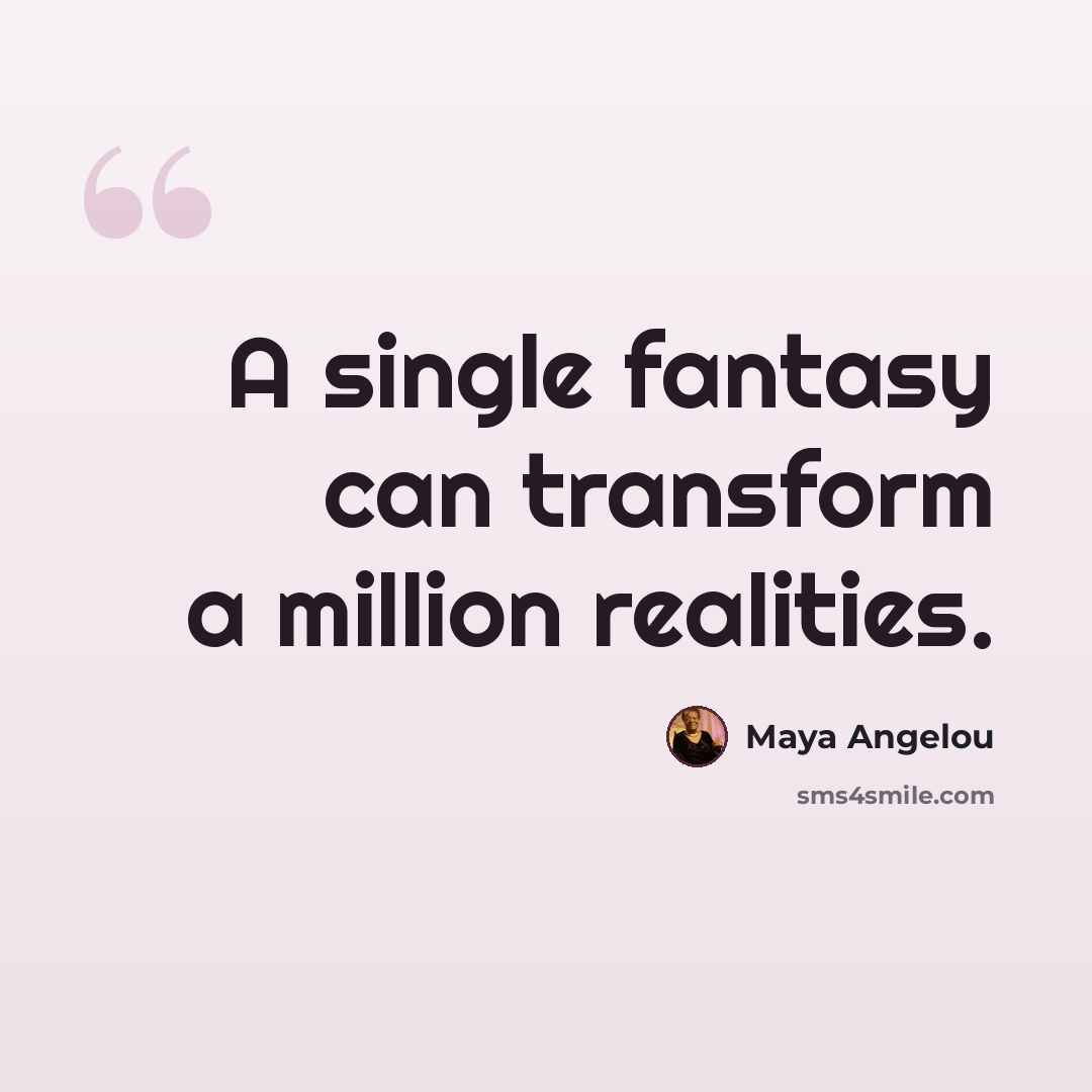 “A single fantasy can transform a million realities.” quote by Maya Angelou