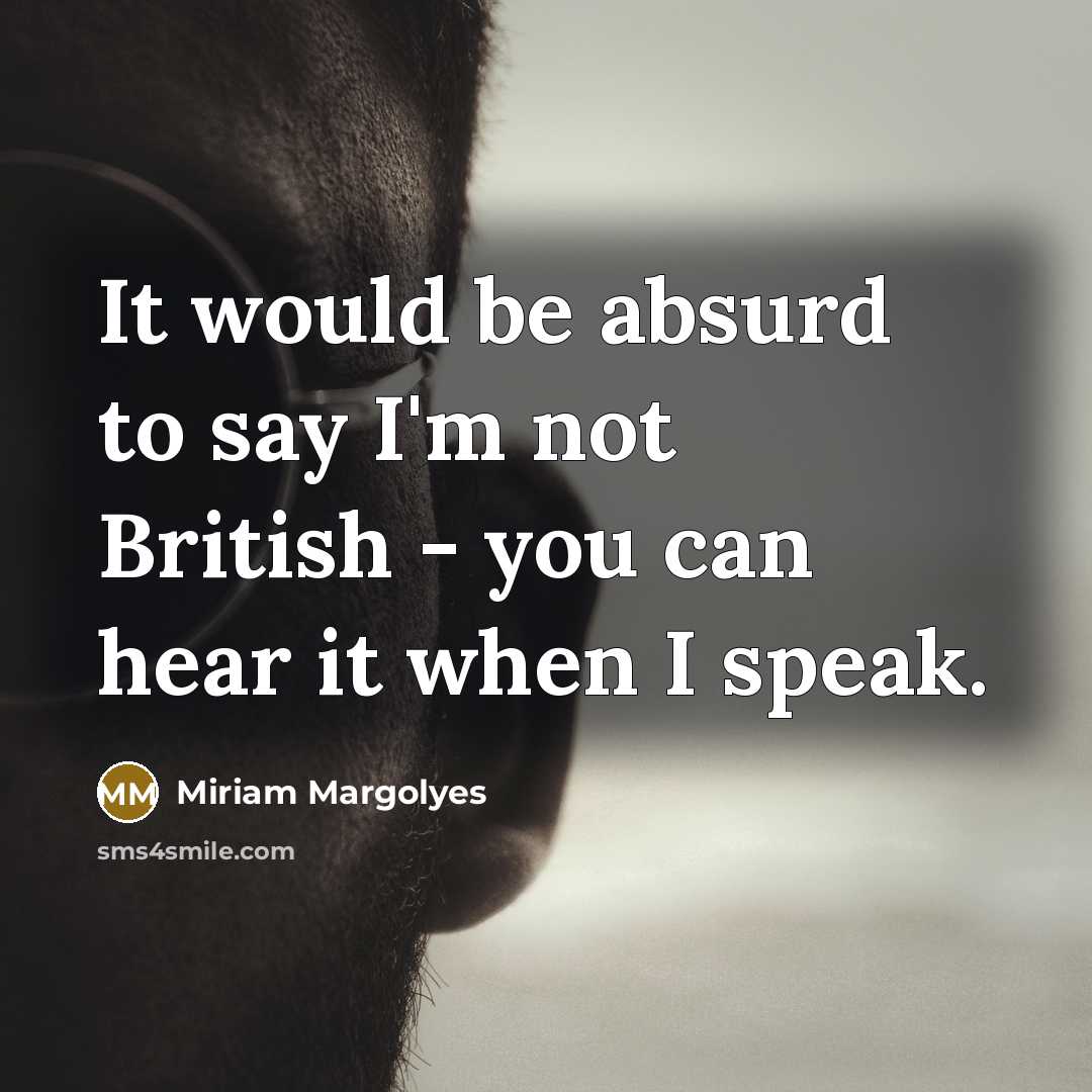 “It would be absurd to say I'm not British - you can hear it when I speak.” quote by Miriam Margolyes