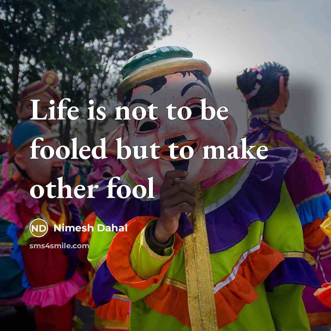 “Life is not to be fooled but to make other fool” quote by Nimesh Dahal