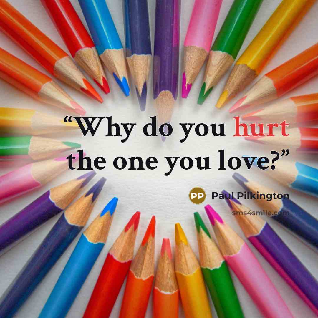“Why do you hurt the one you love?” quote by Paul Pilkington