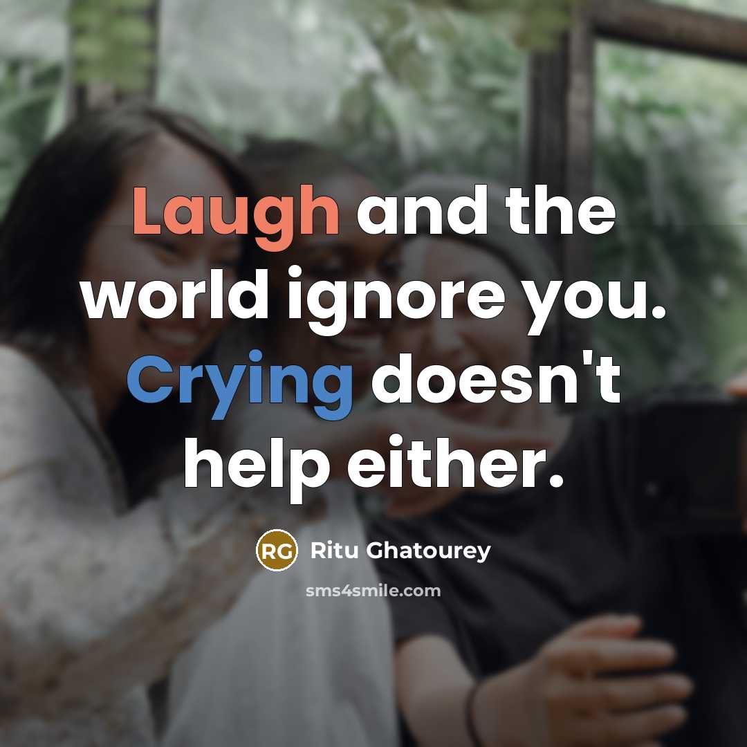 “Laugh and the world ignore you. Crying doesn't help either.” quote by Ritu Ghatourey