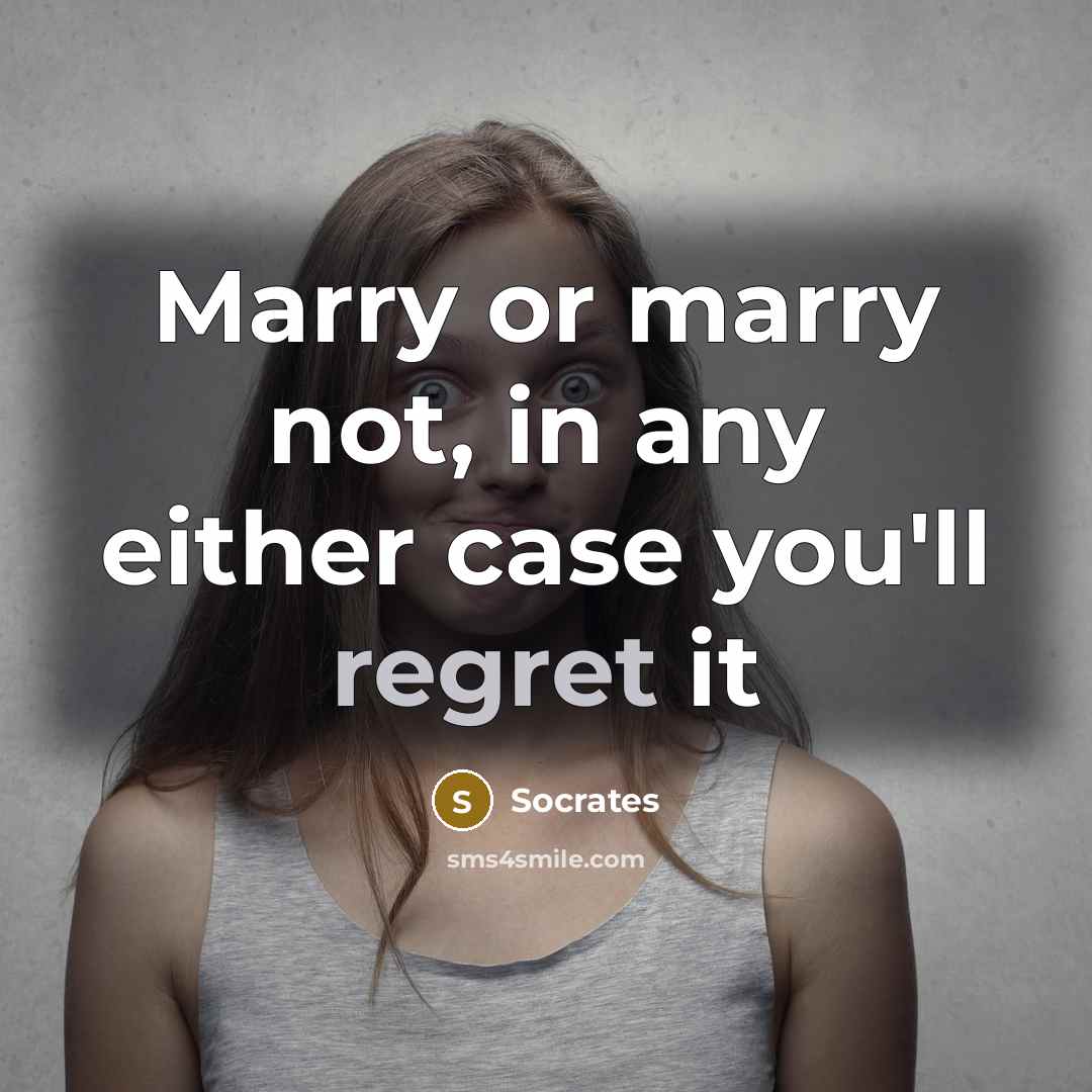 “Marry or marry not, in any either case you'll regret it” quote by Socrates