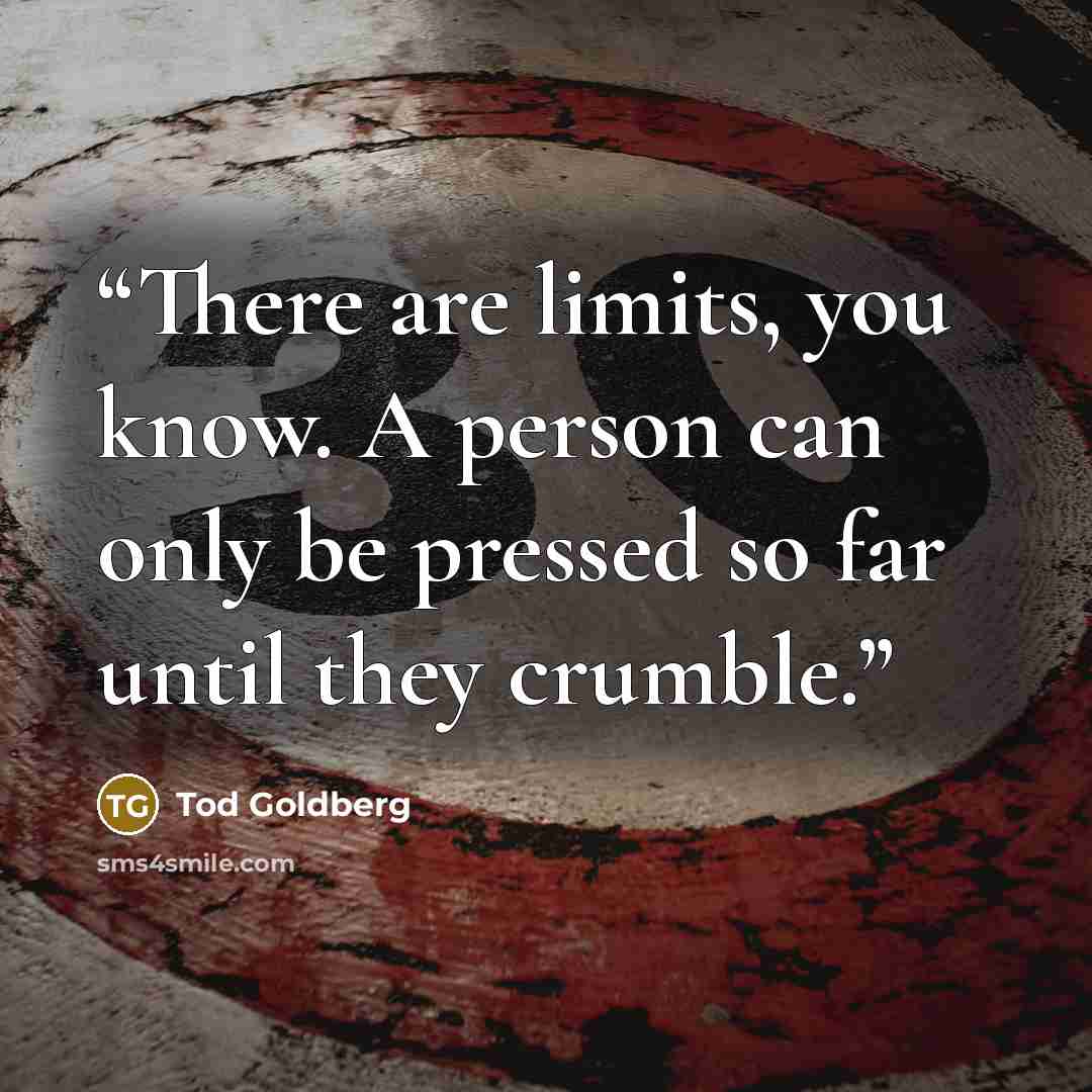 “There are limits, you know. A person can only be pressed so far until they crumble.” quote by Tod Goldberg