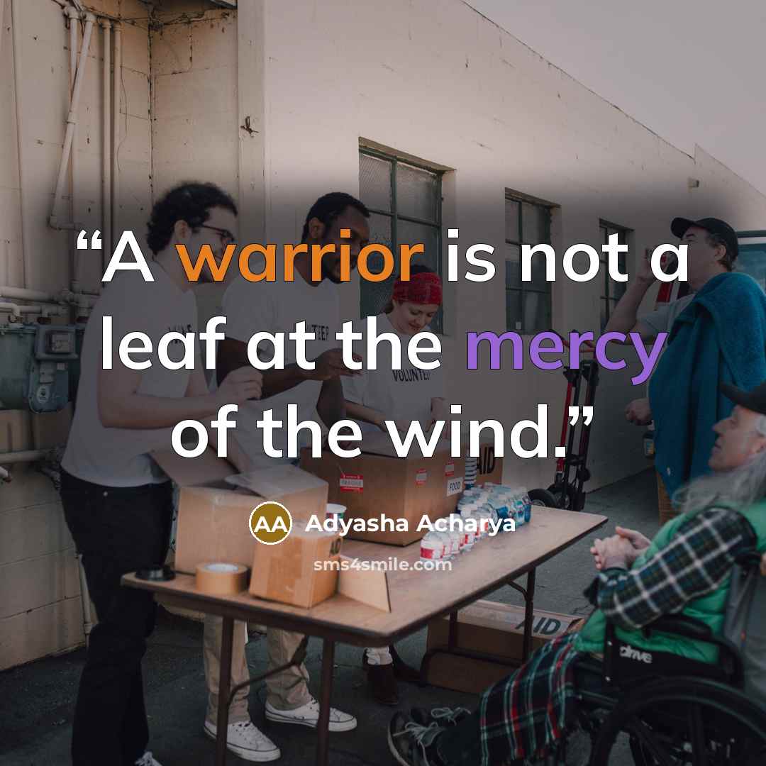 “A warrior is not a leaf at the mercy of the wind.” quote by Adyasha Acharya