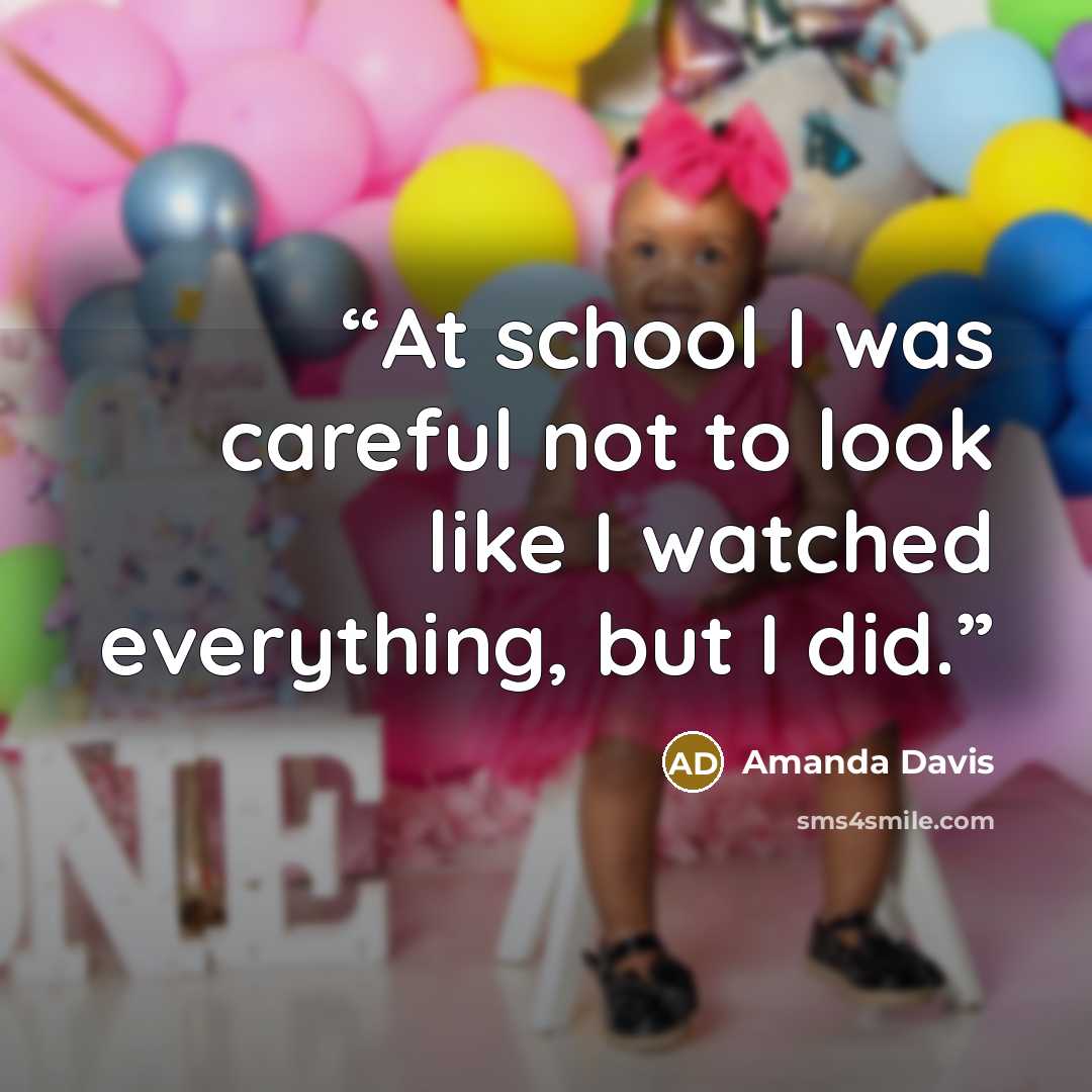 “At school I was careful not to look like I watched everything, but I did.” quote by Amanda Davis